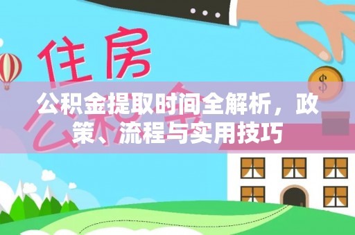 合水公积金提取时间全解析，政策、流程与实用技巧