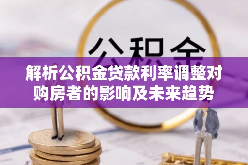 合水解析公积金贷款利率调整对购房者的影响及未来趋势
