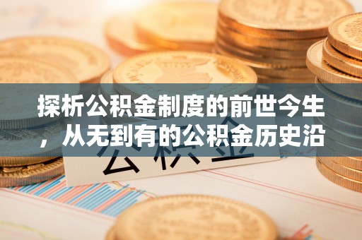合水探析公积金制度的前世今生，从无到有的公积金历史沿革解析