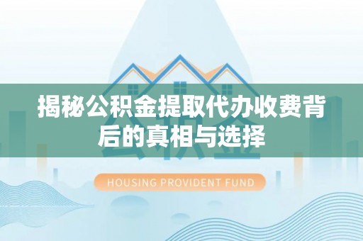 合水揭秘公积金提取代办收费背后的真相与选择