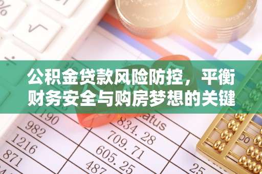 合水公积金贷款风险防控，平衡财务安全与购房梦想的关键