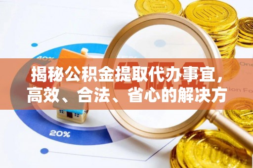 合水揭秘公积金提取代办事宜，高效、合法、省心的解决方案