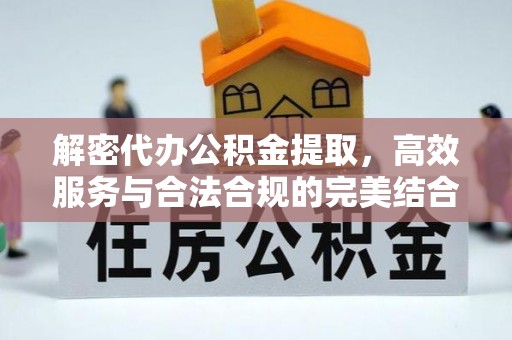 合水解密代办公积金提取，高效服务与合法合规的完美结合
