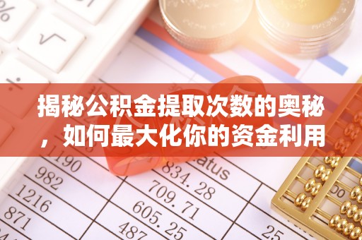 合水揭秘公积金提取次数的奥秘，如何最大化你的资金利用？