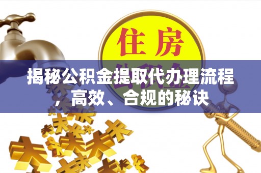 合水揭秘公积金提取代办理流程，高效、合规的秘诀