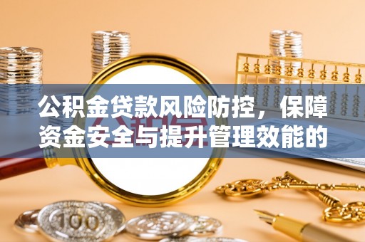合水公积金贷款风险防控，保障资金安全与提升管理效能的多维度探索