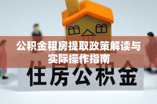 合水公积金租房提取政策解读与实际操作指南