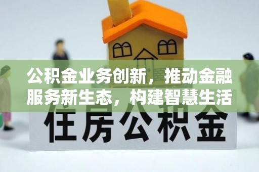 合水公积金业务创新，推动金融服务新生态，构建智慧生活新未来