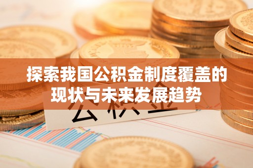 合水探索我国公积金制度覆盖的现状与未来发展趋势