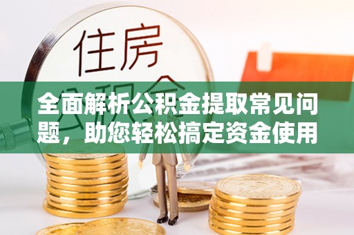 合水全面解析公积金提取常见问题，助您轻松搞定资金使用