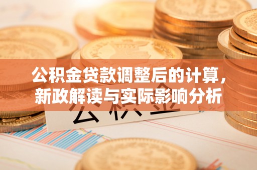 合水公积金贷款调整后的计算，新政解读与实际影响分析