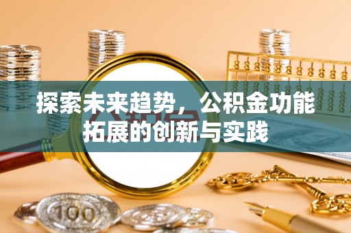 合水探索未来趋势，公积金功能拓展的创新与实践