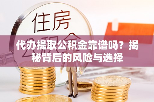 合水代办提取公积金靠谱吗？揭秘背后的风险与选择