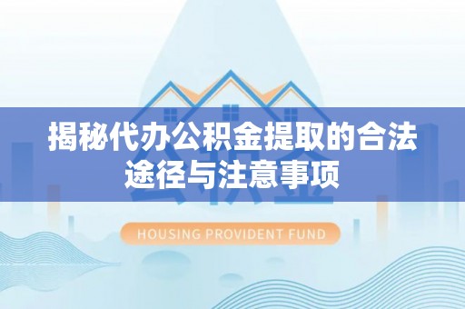 合水揭秘代办公积金提取的合法途径与注意事项