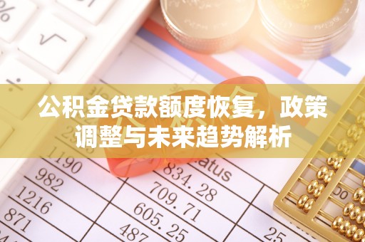 合水公积金贷款额度恢复，政策调整与未来趋势解析