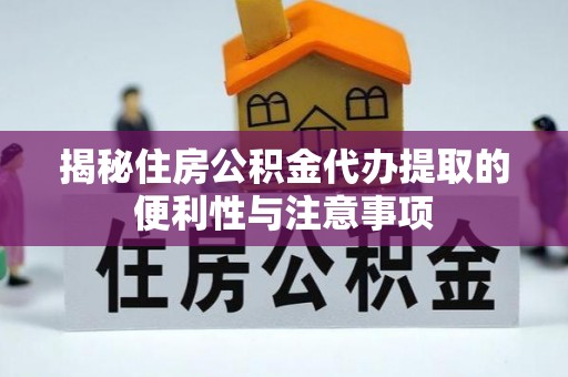 合水揭秘住房公积金代办提取的便利性与注意事项