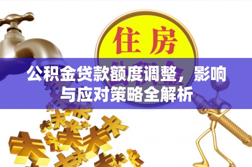 合水公积金贷款额度调整，影响与应对策略全解析