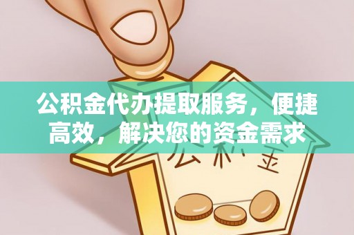 合水公积金代办提取服务，便捷高效，解决您的资金需求