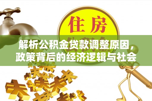 合水解析公积金贷款调整原因，政策背后的经济逻辑与社会影响