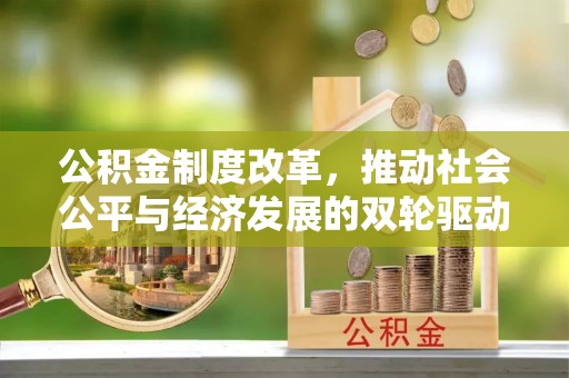 合水公积金制度改革，推动社会公平与经济发展的双轮驱动