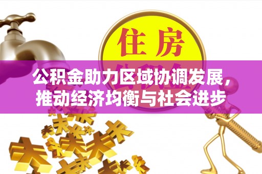 合水公积金助力区域协调发展，推动经济均衡与社会进步