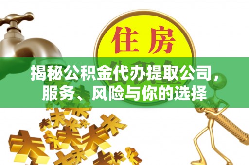 合水揭秘公积金代办提取公司，服务、风险与你的选择