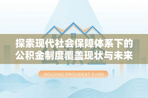 合水探索现代社会保障体系下的公积金制度覆盖现状与未来发展