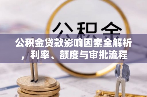 合水公积金贷款影响因素全解析，利率、额度与审批流程