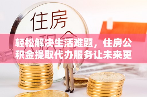 合水轻松解决生活难题，住房公积金提取代办服务让未来更安心