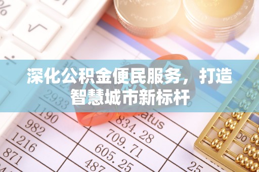 合水深化公积金便民服务，打造智慧城市新标杆