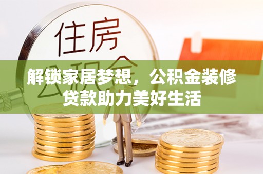 合水解锁家居梦想，公积金装修贷款助力美好生活