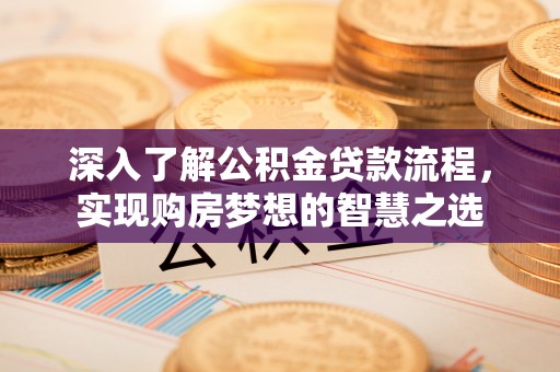 合水深入了解公积金贷款流程，实现购房梦想的智慧之选