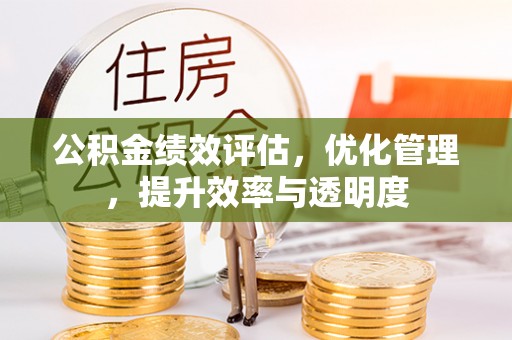 合水公积金绩效评估，优化管理，提升效率与透明度
