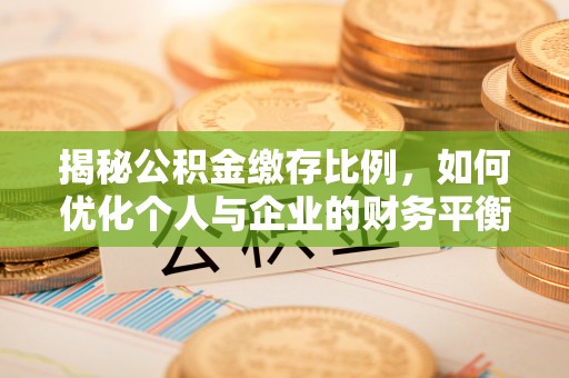 合水揭秘公积金缴存比例，如何优化个人与企业的财务平衡