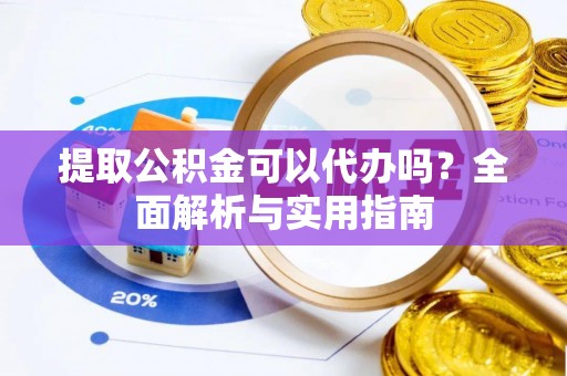 合水提取公积金可以代办吗？全面解析与实用指南