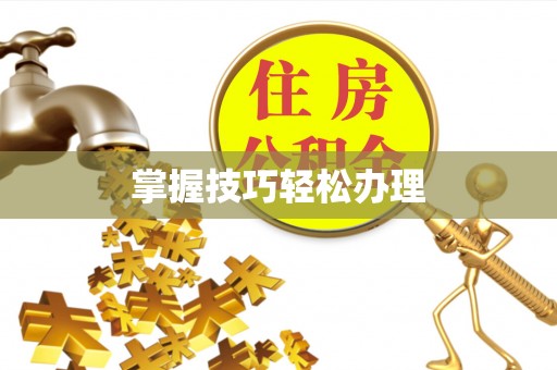 合水掌握技巧轻松办理