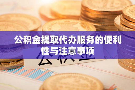 合水公积金提取代办服务的便利性与注意事项
