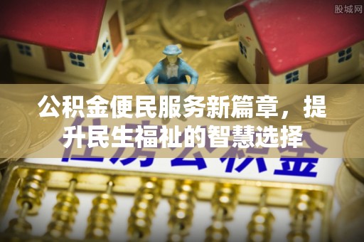合水公积金便民服务新篇章，提升民生福祉的智慧选择