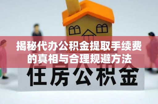 合水揭秘代办公积金提取手续费的真相与合理规避方法