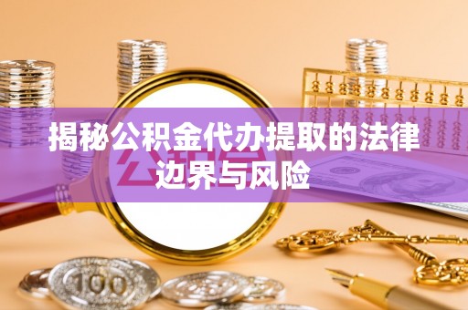 合水揭秘公积金代办提取的法律边界与风险