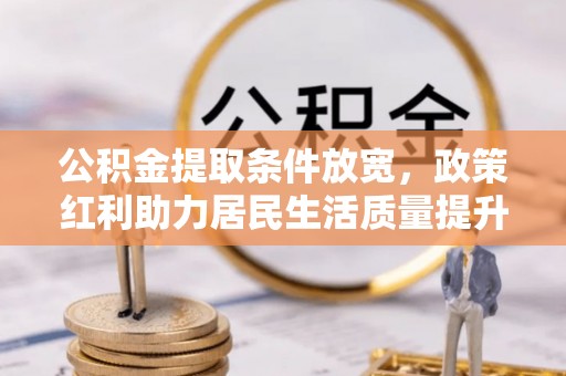 合水公积金提取条件放宽，政策红利助力居民生活质量提升