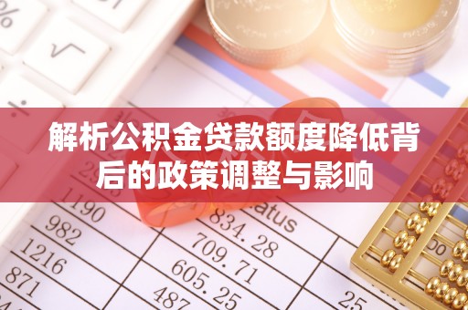 合水解析公积金贷款额度降低背后的政策调整与影响