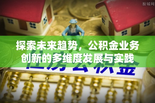 合水探索未来趋势，公积金业务创新的多维度发展与实践