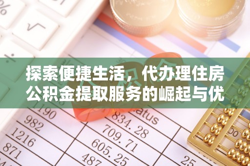 合水探索便捷生活，代办理住房公积金提取服务的崛起与优势