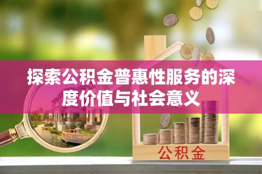 合水探索公积金普惠性服务的深度价值与社会意义