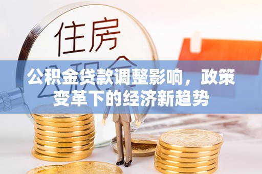 合水公积金贷款调整影响，政策变革下的经济新趋势