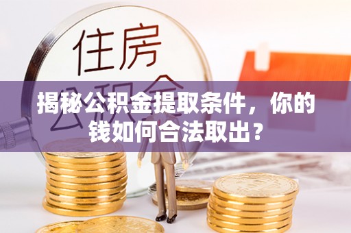 合水揭秘公积金提取条件，你的钱如何合法取出？
