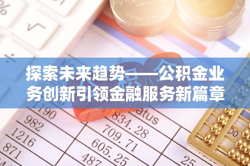 合水探索未来趋势——公积金业务创新引领金融服务新篇章