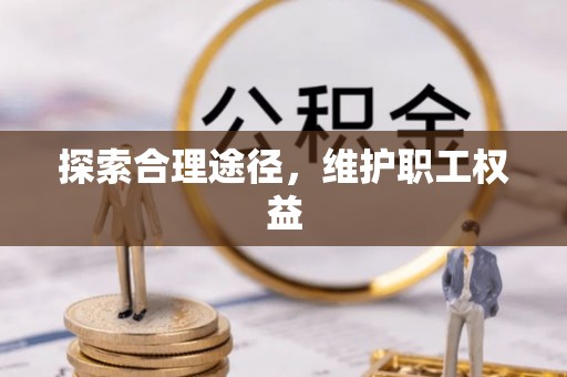 合水探索合理途径，维护职工权益