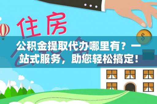 合水公积金提取代办哪里有？一站式服务，助您轻松搞定！